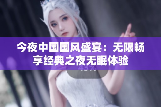 今夜中国国风盛宴：无限畅享经典之夜无眠体验